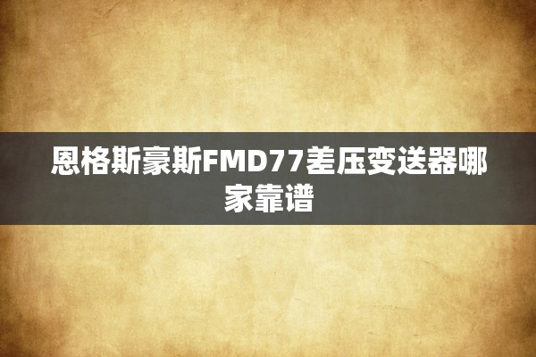 恩格斯豪斯FMD77差压变送器哪家靠谱