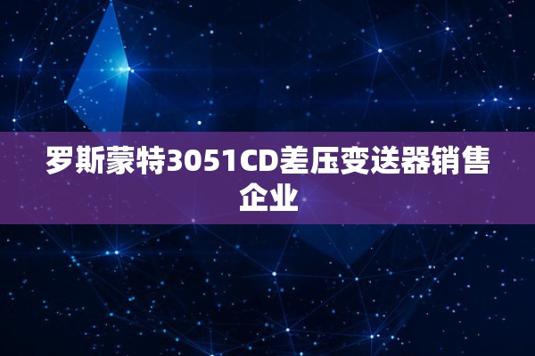 罗斯蒙特3051CD差压变送器销售企业