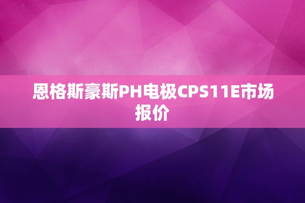 恩格斯豪斯PH电极CPS11E市场报价