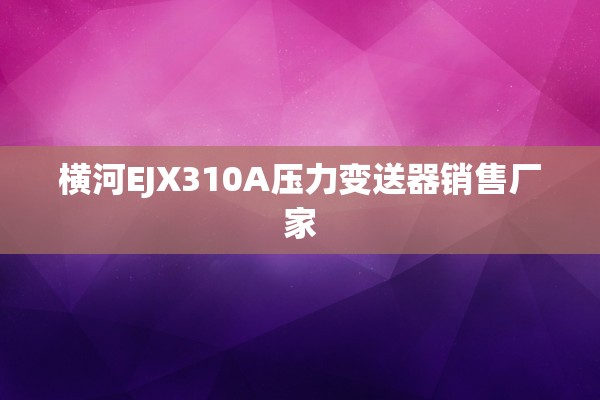 横河EJX310A压力变送器销售厂家