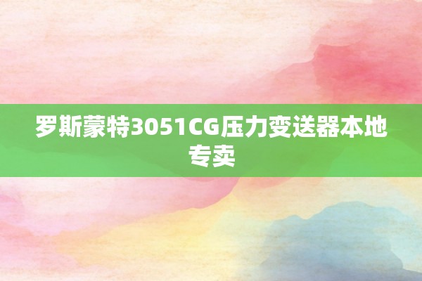罗斯蒙特3051CG压力变送器本地专卖