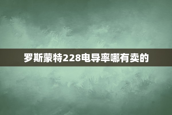 罗斯蒙特228电导率哪有卖的
