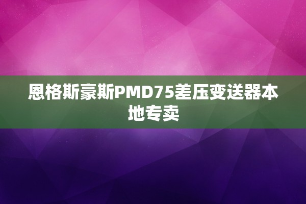 恩格斯豪斯PMD75差压变送器本地专卖