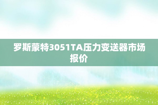 罗斯蒙特3051TA压力变送器市场报价
