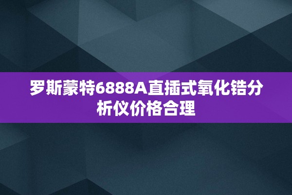 罗斯蒙特6888A直插式氧化锆分析仪价格合理
