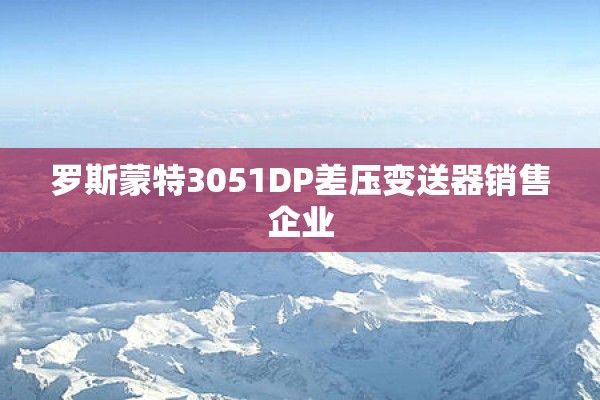 罗斯蒙特3051DP差压变送器销售企业