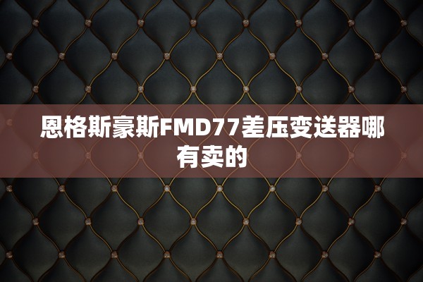 恩格斯豪斯FMD77差压变送器哪有卖的