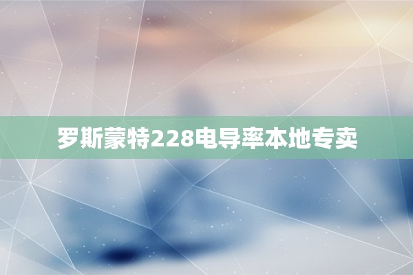 罗斯蒙特228电导率本地专卖
