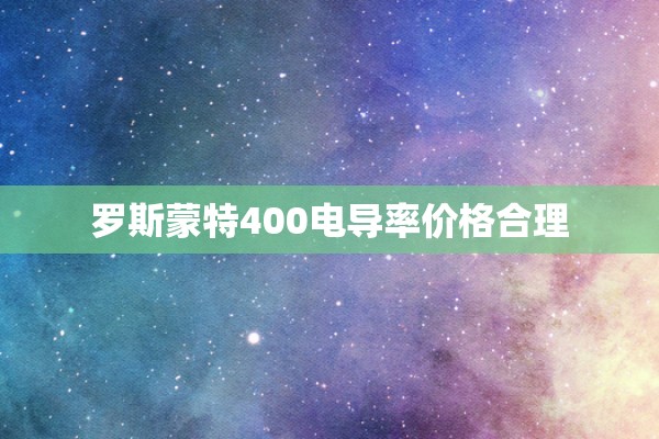 罗斯蒙特400电导率价格合理
