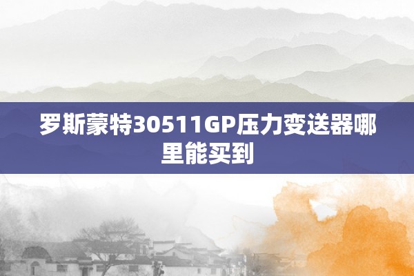 罗斯蒙特30511GP压力变送器哪里能买到