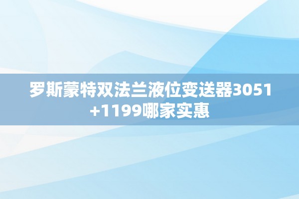 罗斯蒙特双法兰液位变送器3051+1199哪家实惠