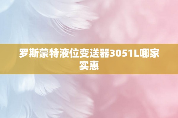 罗斯蒙特液位变送器3051L哪家实惠