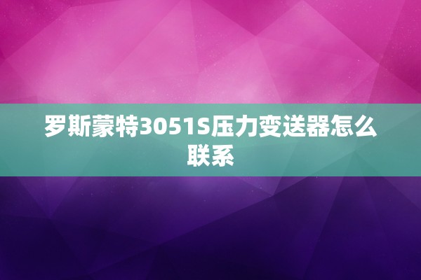 罗斯蒙特3051S压力变送器怎么联系