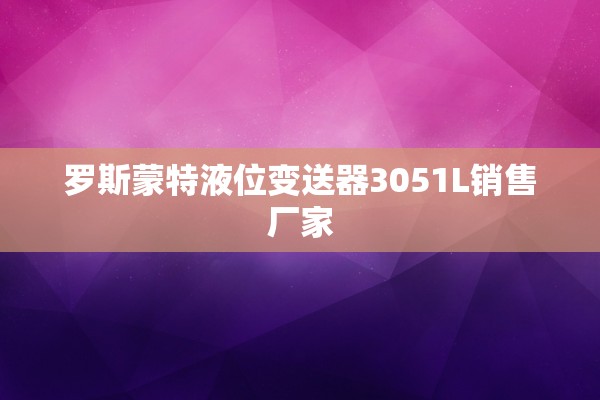 罗斯蒙特液位变送器3051L销售厂家