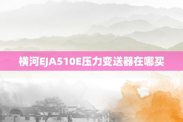 横河EJA510E压力变送器在哪买