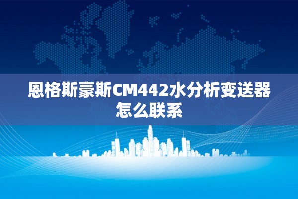 恩格斯豪斯CM442水分析变送器怎么联系