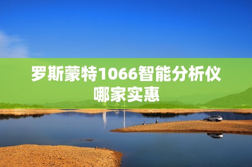 罗斯蒙特1066智能分析仪哪家实惠
