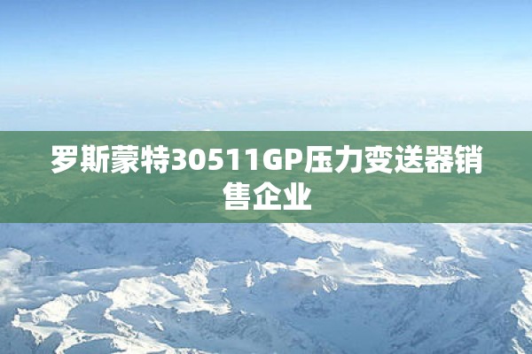 罗斯蒙特30511GP压力变送器销售企业