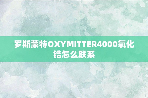 罗斯蒙特OXYMITTER4000氧化锆怎么联系