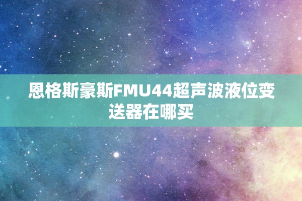 恩格斯豪斯FMU44超声波液位变送器在哪买