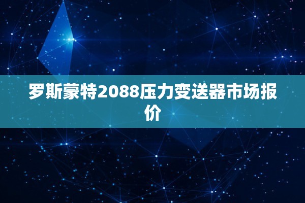 罗斯蒙特2088压力变送器市场报价