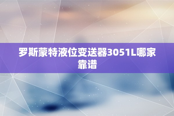 罗斯蒙特液位变送器3051L哪家靠谱