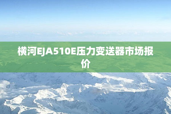 横河EJA510E压力变送器市场报价