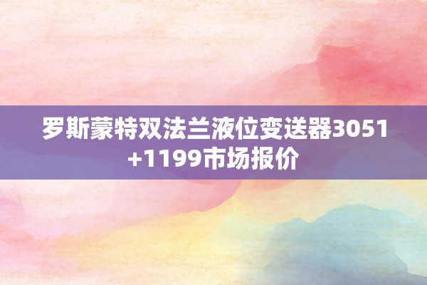 罗斯蒙特双法兰液位变送器3051+1199市场报价