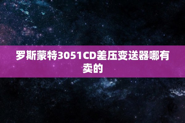 罗斯蒙特3051CD差压变送器哪有卖的