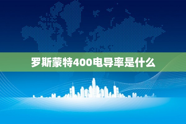 罗斯蒙特400电导率是什么