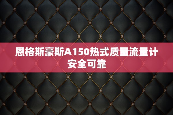 恩格斯豪斯A150热式质量流量计安全可靠