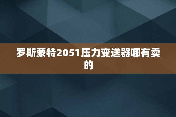 罗斯蒙特2051压力变送器哪有卖的
