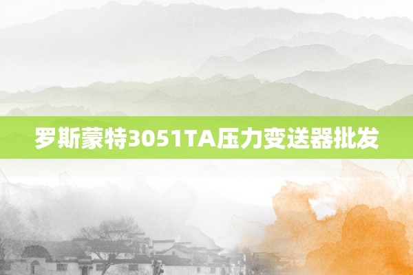 罗斯蒙特3051TA压力变送器批发