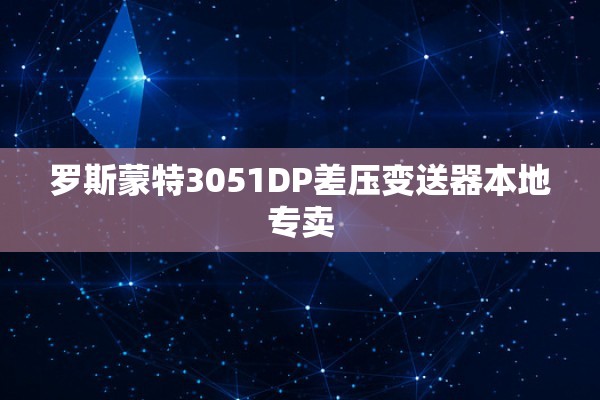 罗斯蒙特3051DP差压变送器本地专卖