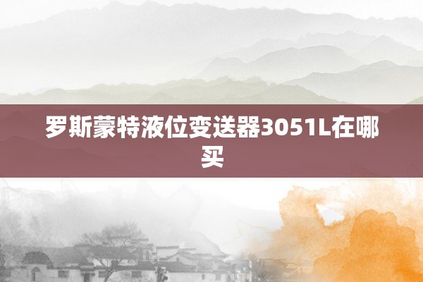 罗斯蒙特液位变送器3051L在哪买