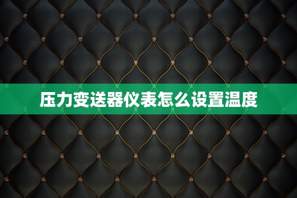 压力变送器仪表怎么设置温度